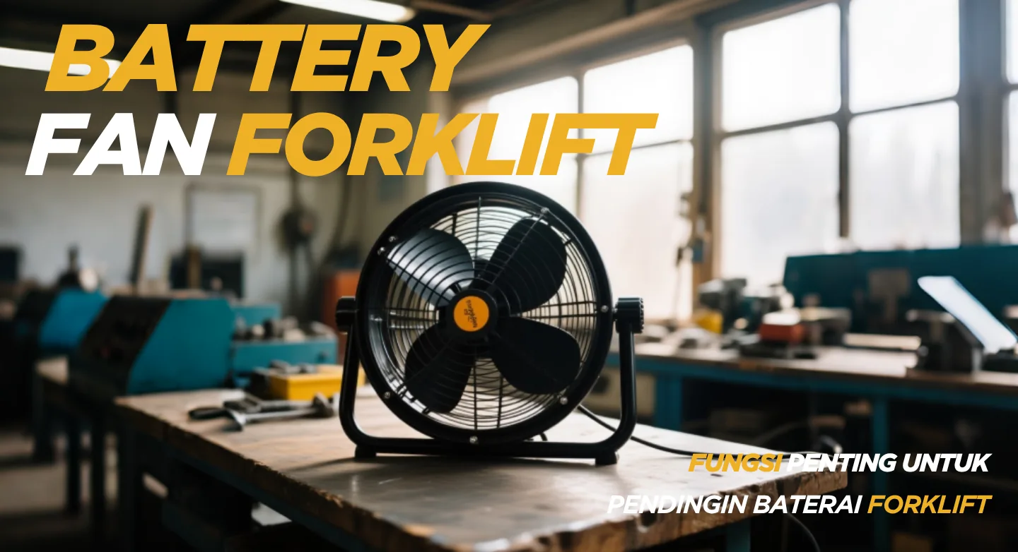 Battery Fan Forklift: Fungsi Penting untuk Pendinginan Baterai Forklift Elektrik