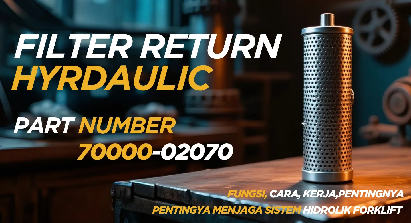 🛢️ Filter Return Nichiyu PN 70000-02070: Fungsi, Cara Kerja, dan Pentingnya Menjaga Sistem Hidrolik Forklift